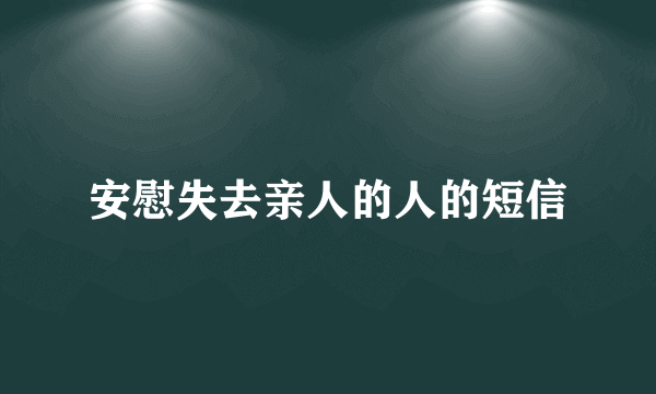 安慰失去亲人的人的短信