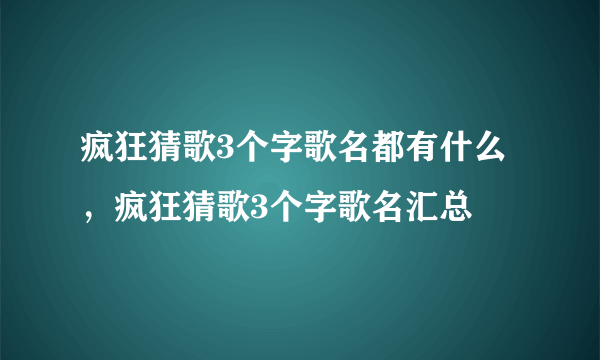 疯狂猜歌3个字歌名都有什么，疯狂猜歌3个字歌名汇总