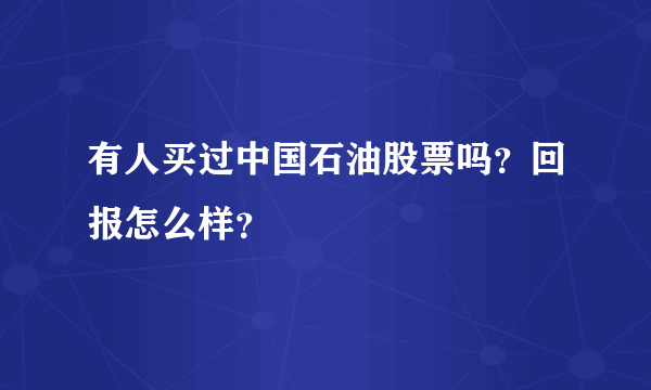 有人买过中国石油股票吗？回报怎么样？