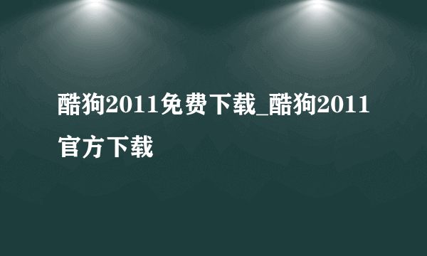 酷狗2011免费下载_酷狗2011官方下载