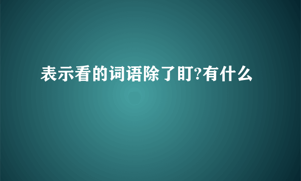 表示看的词语除了盯?有什么