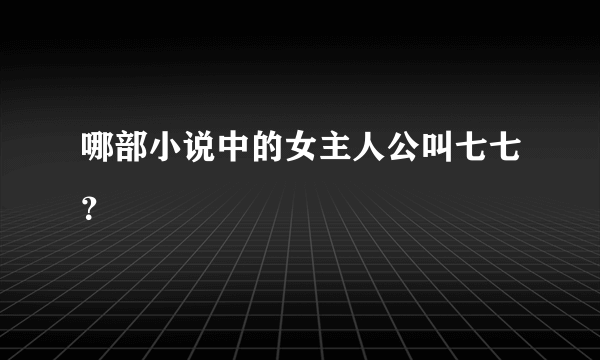 哪部小说中的女主人公叫七七？