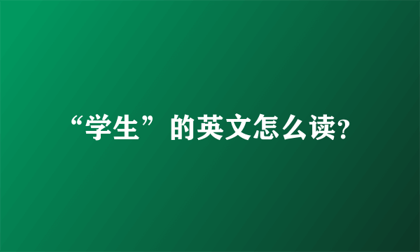 “学生”的英文怎么读？