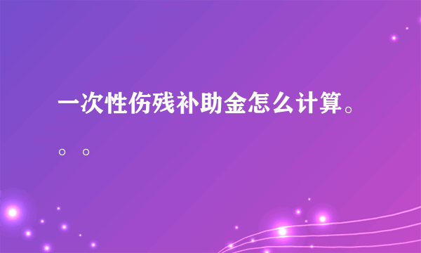 一次性伤残补助金怎么计算。。。