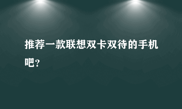 推荐一款联想双卡双待的手机吧？