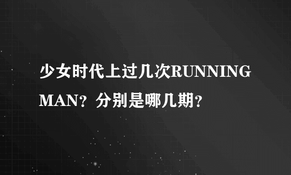 少女时代上过几次RUNNINGMAN？分别是哪几期？