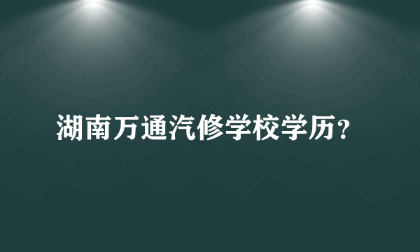 湖南万通汽修学校学历？