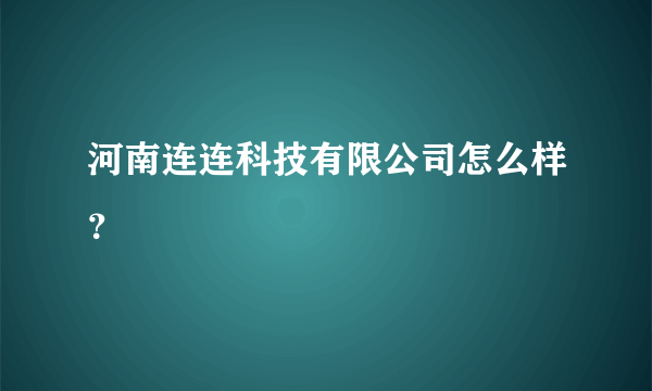 河南连连科技有限公司怎么样？