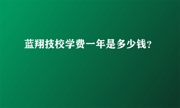 蓝翔技校学费一年是多少钱？