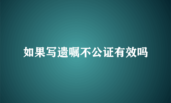 如果写遗嘱不公证有效吗