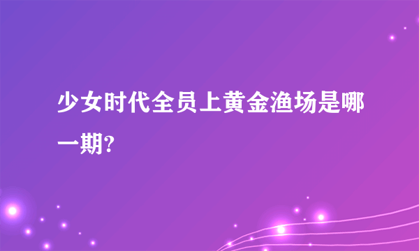 少女时代全员上黄金渔场是哪一期?