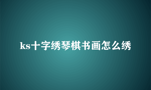 ks十字绣琴棋书画怎么绣