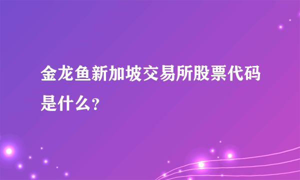 金龙鱼新加坡交易所股票代码是什么？