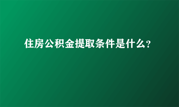 住房公积金提取条件是什么？