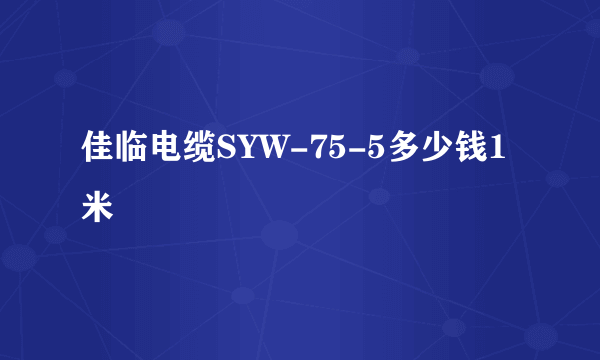 佳临电缆SYW-75-5多少钱1米