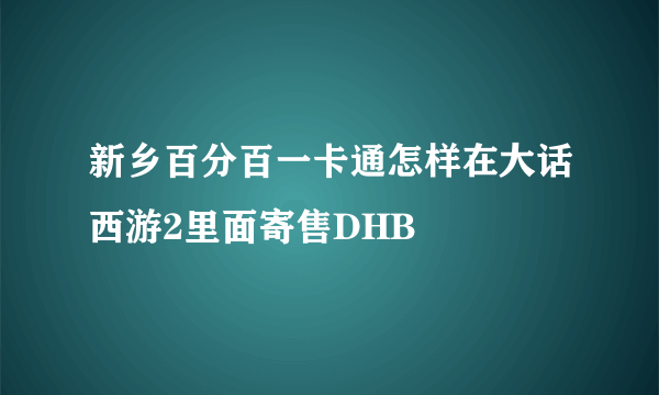 新乡百分百一卡通怎样在大话西游2里面寄售DHB