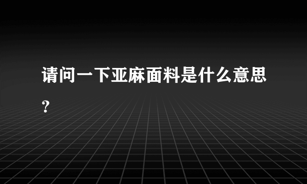 请问一下亚麻面料是什么意思？