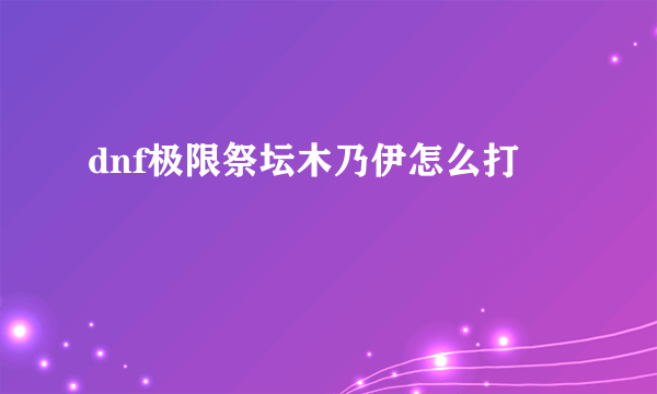 dnf极限祭坛木乃伊怎么打