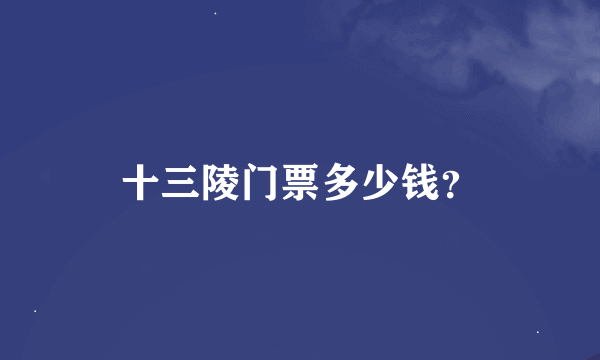 十三陵门票多少钱？