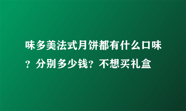 味多美法式月饼都有什么口味？分别多少钱？不想买礼盒