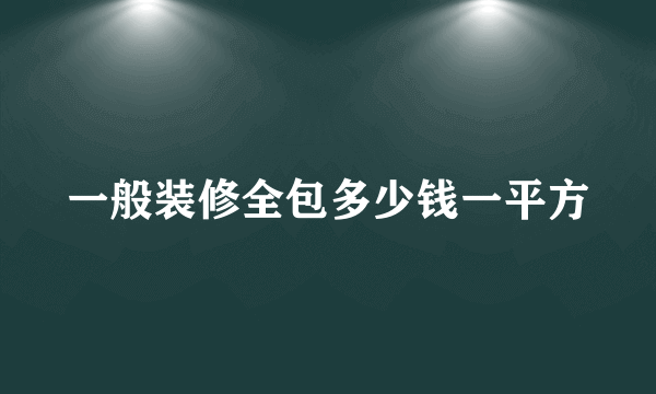 一般装修全包多少钱一平方