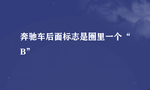 奔驰车后面标志是圈里一个“B”