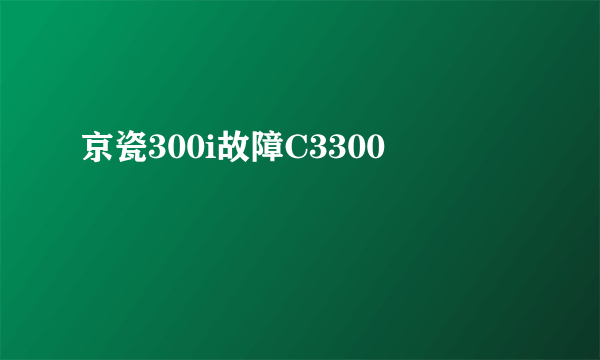 京瓷300i故障C3300