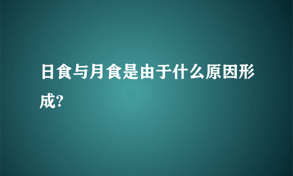 日食与月食是由于什么原因形成?