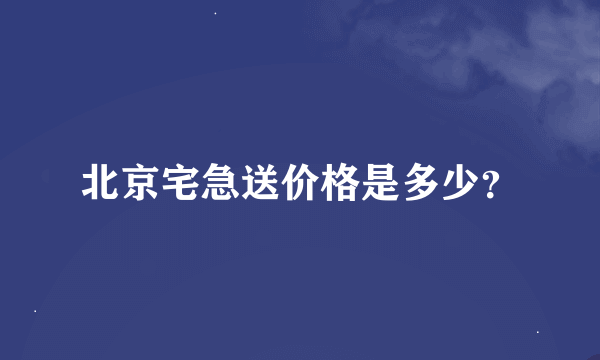 北京宅急送价格是多少？