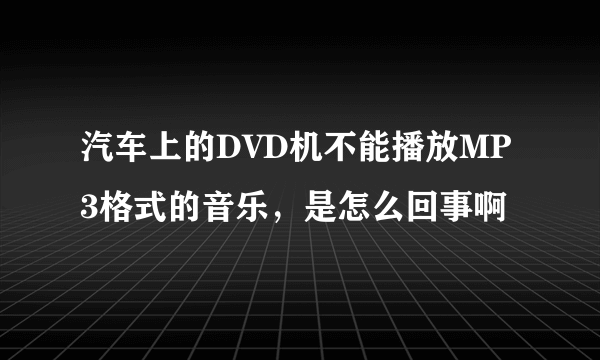 汽车上的DVD机不能播放MP3格式的音乐，是怎么回事啊