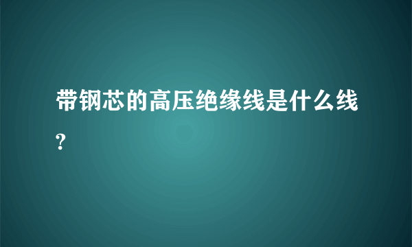 带钢芯的高压绝缘线是什么线?