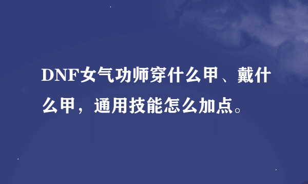 DNF女气功师穿什么甲、戴什么甲，通用技能怎么加点。