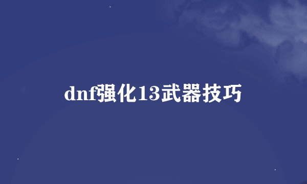 dnf强化13武器技巧