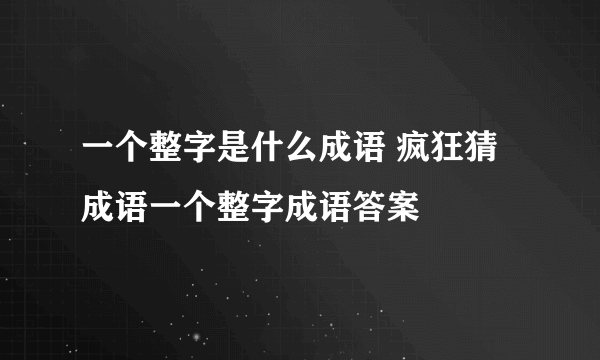 一个整字是什么成语 疯狂猜成语一个整字成语答案