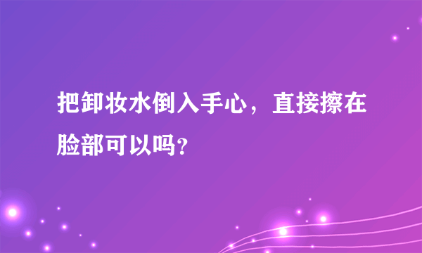 把卸妆水倒入手心，直接擦在脸部可以吗？