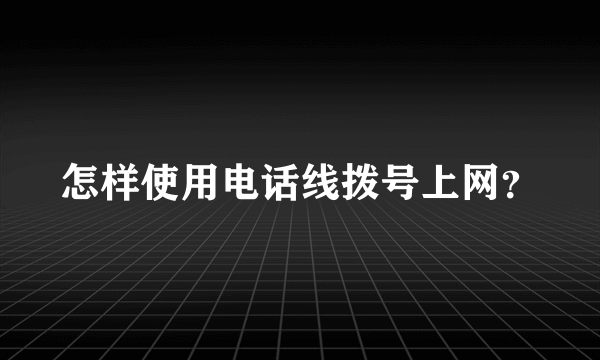 怎样使用电话线拨号上网？