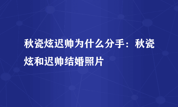 秋瓷炫迟帅为什么分手：秋瓷炫和迟帅结婚照片