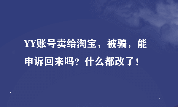 YY账号卖给淘宝，被骗，能申诉回来吗？什么都改了！