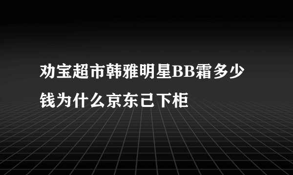 劝宝超市韩雅明星BB霜多少钱为什么京东己下柜