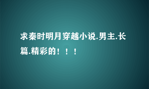 求秦时明月穿越小说.男主.长篇.精彩的！！！