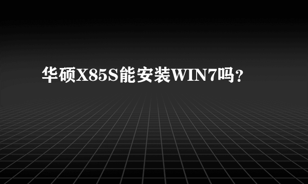 华硕X85S能安装WIN7吗？