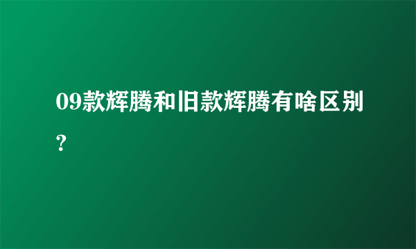 09款辉腾和旧款辉腾有啥区别?