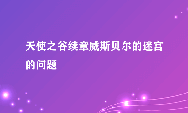 天使之谷续章威斯贝尔的迷宫的问题