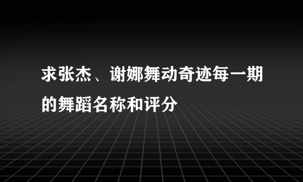 求张杰、谢娜舞动奇迹每一期的舞蹈名称和评分