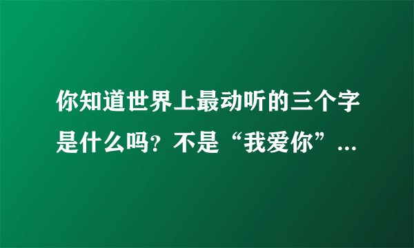 你知道世界上最动听的三个字是什么吗？不是“我爱你”，而是“你瘦了”！