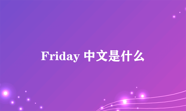 Friday 中文是什么