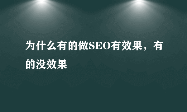 为什么有的做SEO有效果，有的没效果