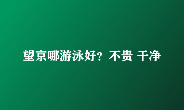 望京哪游泳好？不贵 干净