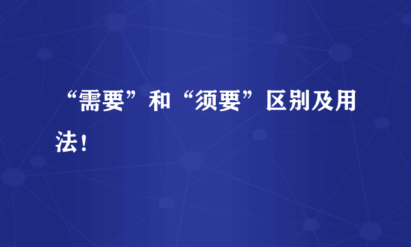 “需要”和“须要”区别及用法！