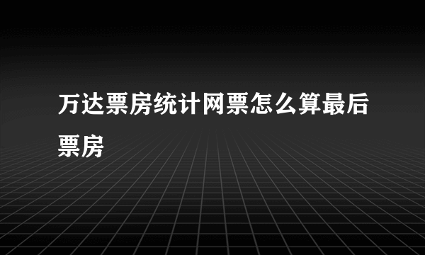 万达票房统计网票怎么算最后票房